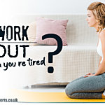 work out when you’re tired